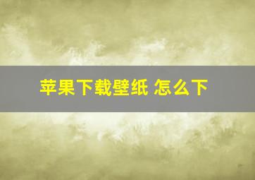 苹果下载壁纸 怎么下